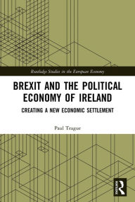 Title: Brexit and the Political Economy of Ireland: Creating a New Economic Settlement, Author: Paul Teague