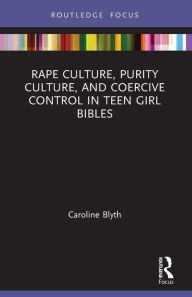 Title: Rape Culture, Purity Culture, and Coercive Control in Teen Girl Bibles, Author: Caroline  Blyth
