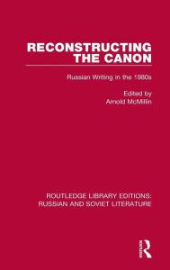 Title: Reconstructing the Canon: Russian Writing in the 1980s, Author: Arnold McMillin