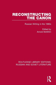 Title: Reconstructing the Canon: Russian Writing in the 1980s, Author: Arnold McMillin