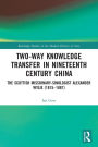 Two-Way Knowledge Transfer in Nineteenth Century China: The Scottish Missionary-Sinologist Alexander Wylie (1815-1887)