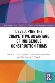 Title: Developing the Competitive Advantage of Indigenous Construction Firms, Author: Matthew Kwaw Somiah