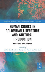 Title: Human Rights in Colombian Literature and Cultural Production: Embodied Enactments, Author: Carlos Gardeazábal Bravo