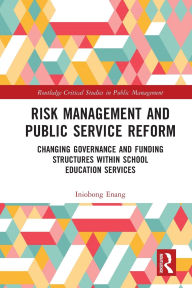 Title: Risk Management and Public Service Reform: Changing Governance and Funding Structures within School Education Services, Author: Iniobong Enang