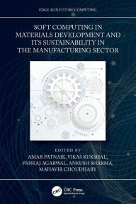 Title: Soft Computing in Materials Development and its Sustainability in the Manufacturing Sector, Author: Amar Patnaik