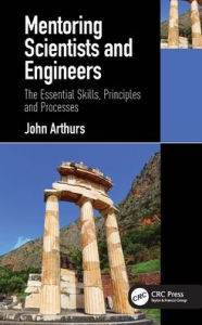 Title: Mentoring Scientists and Engineers: The Essential Skills, Principles and Processes, Author: John Arthurs