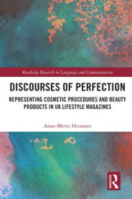 Title: Discourses of Perfection: Representing Cosmetic Procedures and Beauty Products in UK Lifestyle Magazines, Author: Anne-Mette Hermans