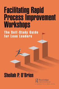 Title: Facilitating Rapid Process Improvement Workshops: The Self-Study Guide for Lean Leaders, Author: Sheilah O'Brien