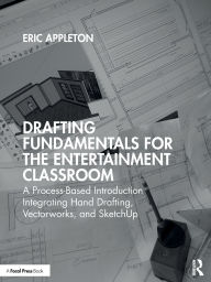 Title: Drafting Fundamentals for the Entertainment Classroom: A Process-Based Introduction Integrating Hand Drafting, Vectorworks, and SketchUp, Author: Eric Appleton