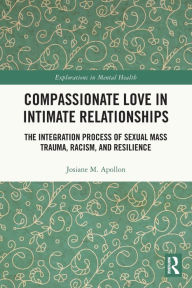 Title: Compassionate Love in Intimate Relationships: The Integration Process of Sexual Mass Trauma, Racism, and Resilience, Author: Josiane M. Apollon