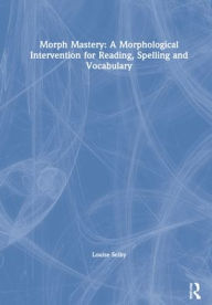 Title: Morph Mastery: A Morphological Intervention for Reading, Spelling and Vocabulary, Author: Louise Selby