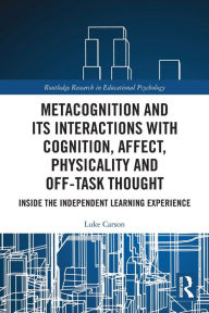 Title: Metacognition and Its Interactions with Cognition, Affect, Physicality and Off-Task Thought: Inside the Independent Learning Experience, Author: Luke Carson