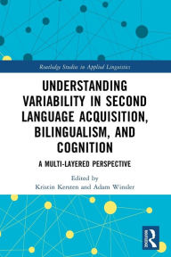Title: Understanding Variability in Second Language Acquisition, Bilingualism, and Cognition: A Multi-Layered Perspective, Author: Kristin Kersten
