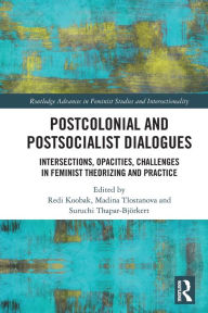 Title: Postcolonial and Postsocialist Dialogues: Intersections, Opacities, Challenges in Feminist Theorizing and Practice, Author: Redi Koobak