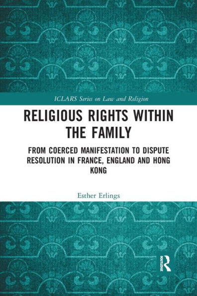 Religious Rights within the Family: From Coerced Manifestation to Dispute Resolution France, England and Hong Kong