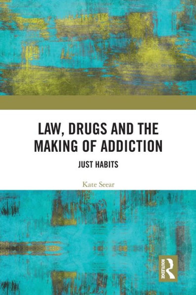 Law, Drugs and the Making of Addiction: Just Habits