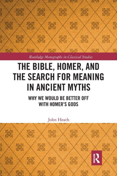 the Bible, Homer, and Search for Meaning Ancient Myths: Why We Would Be Better Off With Homer's Gods