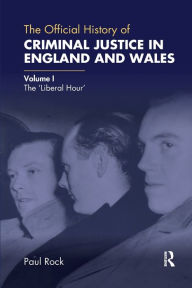 Title: The Official History of Criminal Justice in England and Wales: Volume I: The 'Liberal Hour', Author: Paul Rock