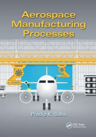 Title: Aerospace Manufacturing Processes, Author: Pradip K. Saha