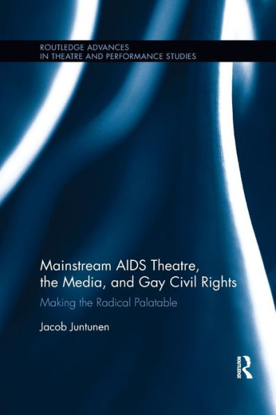 Mainstream AIDS Theatre, the Media, and Gay Civil Rights: Making the Radical Palatable