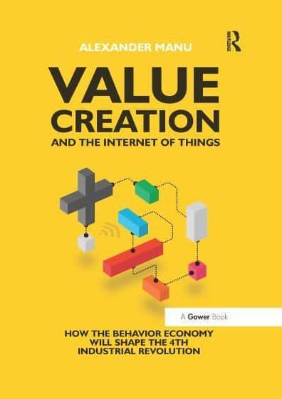 Value Creation and the Internet of Things: How the Behavior Economy will Shape the 4th Industrial Revolution