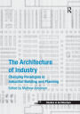 The Architecture of Industry: Changing Paradigms in Industrial Building and Planning