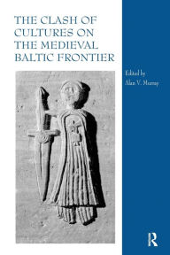 Title: The Clash of Cultures on the Medieval Baltic Frontier, Author: Alan V. Murray