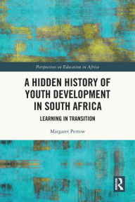 Title: A Hidden History of Youth Development in South Africa: Learning in Transition, Author: Margaret Perrow