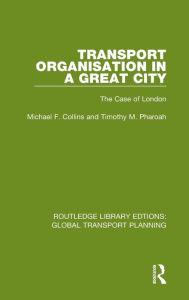 Title: Transport Organisation in a Great City: The Case of London, Author: Michael F. Collins