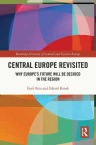 Title: Central Europe Revisited: Why Europe's Future Will Be Decided in the Region, Author: Emil Brix