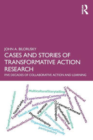 Title: Cases and Stories of Transformative Action Research: Five Decades of Collaborative Action and Learning, Author: John A. Bilorusky