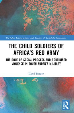 The Child Soldiers of Africa's Red Army: Role Social Process and Routinised Violence South Sudan's Military