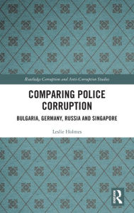 Title: Comparing Police Corruption: Bulgaria, Germany, Russia and Singapore, Author: Leslie Holmes