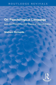 Title: On Psychological Language: and the Physiomorphic Basis of Human Nature, Author: Graham Richards