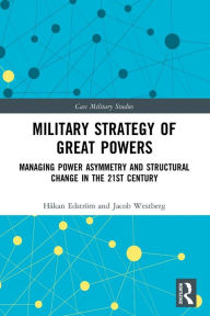 Title: Military Strategy of Great Powers: Managing Power Asymmetry and Structural Change in the 21st Century, Author: Håkan Edström