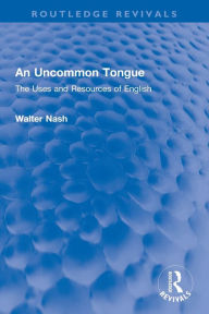 Title: An Uncommon Tongue: The Uses and Resources of English, Author: Walter Nash