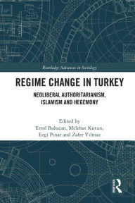 Title: Regime Change in Turkey: Neoliberal Authoritarianism, Islamism and Hegemony, Author: Errol Babacan