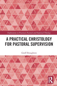 Title: A Practical Christology for Pastoral Supervision, Author: Geoff Broughton