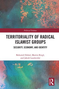 Title: Territoriality of Radical Islamist Groups: Security, Economy, and Identity, Author: Bohumil Dobos