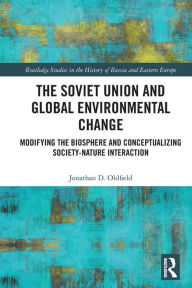 Title: The Soviet Union and Global Environmental Change: Modifying the Biosphere and Conceptualizing Society-Nature Interaction, Author: Jonathan D. Oldfield