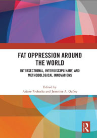 Title: Fat Oppression around the World: Intersectional, Interdisciplinary, and Methodological Innovations, Author: Ariane Prohaska