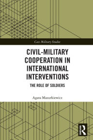 Title: Civil-Military Cooperation in International Interventions: The Role of Soldiers, Author: Agata Mazurkiewicz