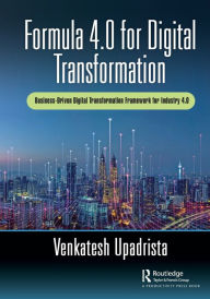 Title: Formula 4.0 for Digital Transformation: A Business-Driven Digital Transformation Framework for Industry 4.0, Author: Venkatesh Upadrista