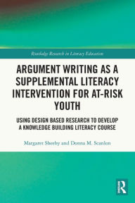 Title: Argument Writing as a Supplemental Literacy Intervention for At-Risk Youth: Using Design Based Research to Develop a Knowledge Building Literacy Course, Author: Margaret Sheehy
