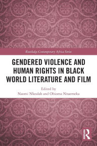 Title: Gendered Violence and Human Rights in Black World Literature and Film, Author: Naomi Nkealah