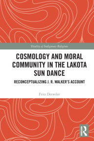 Title: Cosmology and Moral Community in the Lakota Sun Dance: Reconceptualizing J. R. Walker's Account, Author: Fritz  Detwiler