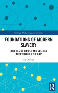 Title: Foundations of Modern Slavery: Profiles of Unfree and Coerced Labor through the Ages, Author: Caf Dowlah