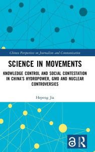 Title: Science in Movements: Knowledge Control and Social Contestation in China's Hydropower, GMO and Nuclear Controversies, Author: Hepeng Jia