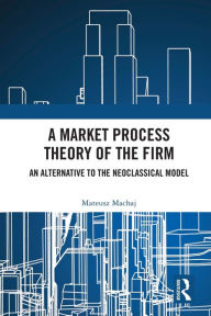 Title: A Market Process Theory of the Firm: An Alternative to the Neoclassical Model, Author: Mateusz Machaj