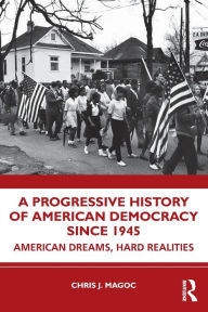 Title: A Progressive History of American Democracy Since 1945: American Dreams, Hard Realities, Author: Chris J. Magoc